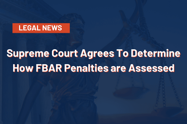 Supreme Court Agrees To Determine How FBAR Penalties are Assessed